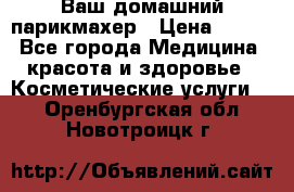 Ваш домашний парикмахер › Цена ­ 300 - Все города Медицина, красота и здоровье » Косметические услуги   . Оренбургская обл.,Новотроицк г.